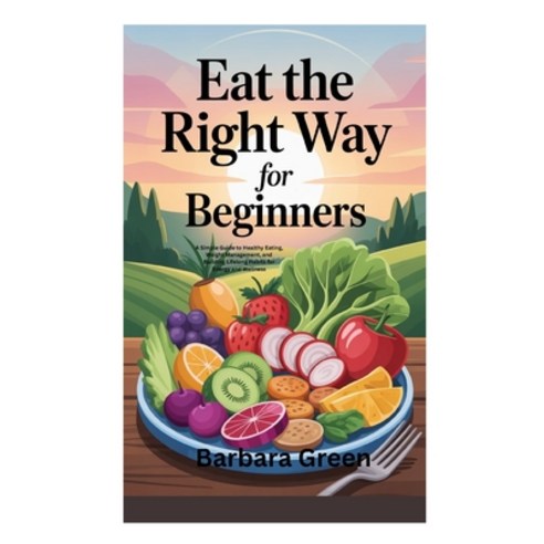(영문도서)Eat the Right Way for Beginners: A Simple Guide to Healthy Eating Weight Manage... Paperback, Independently Published, English, 9798268937749