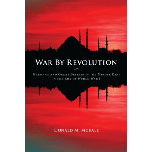 (영문도서)War by Revolution: Germany and Great Britain in the Middle East in the Era of Wo... Paperback, Kent State University Press, English, 9780873389723
