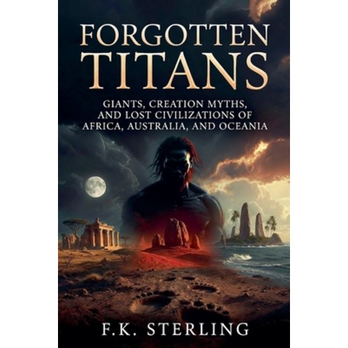 (영문도서)Forgotten Titans: Giants Creation Myths and Lost Civilizations of Africa Aust... Paperback, F.K. Sterling, English, 9798235944350