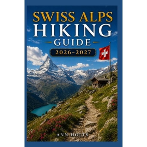 (영문도서)Swiss Alps Hiking Guide 2026-2027: Best Trails Beginner and Solo Hike Tips Wat... Paperback, Independently Published, English, 9798198443297