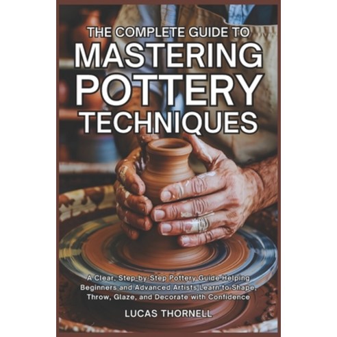 (영문도서)The Complete Guide to Mastering Pottery Techniques: A Clear Step-by-Step Potter... Paperback, Independently Published, English, 9798243486453