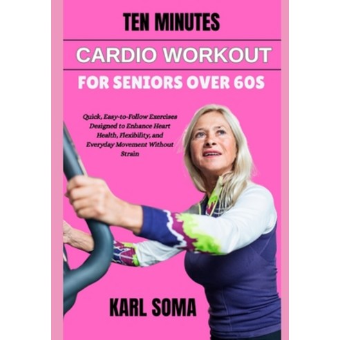 (영문도서)Ten Minutes Cardio Workout for Seniors Over 60s: Quick Easy-to-Follow Exercises... Paperback, Independently Published, English, 9798197754387