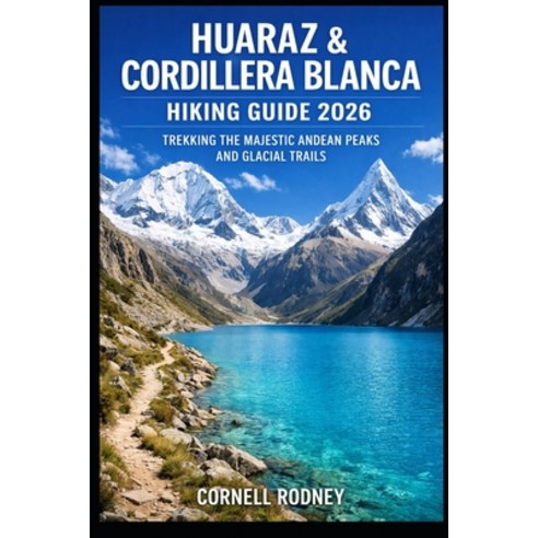 (영문도서)Huaraz & Cordillera Blanca Hiking Guide 2026: Trekking the Majestic Andean Peaks... Paperback, Independently Published, English, 9798244679892