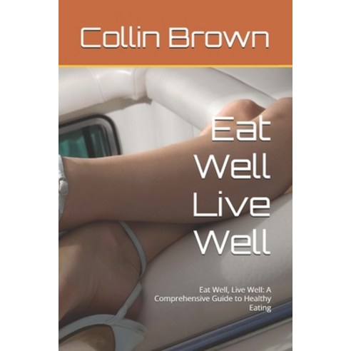(영문도서)Eat Well Live Well: Eat Well Live Well: A Comprehensive Guide to Healthy Eating Paperback, Independently Published, English, 9798241209887