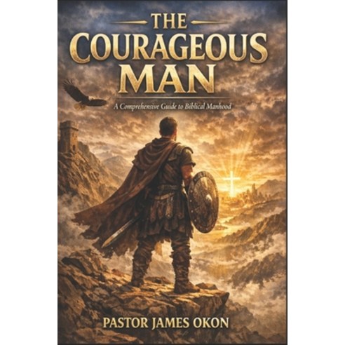 (영문도서)The Courageous Man: A Comprehensive Guide to Biblical Manhood Paperback, Independently Published, English, 9798259373563