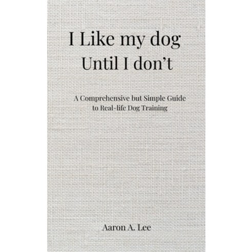 (영문도서)I like my dog until I don't: A Comprehensive but Simple Guide to Real-Life Dog T... Hardcover, Pawfect Practice Publishing, English, 9798993512228