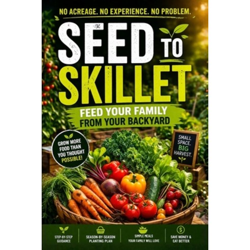 (영문도서)Seed to Skillet: Feed Your Family from Your Backyard Paperback, Independently Published, English, 9798258504432
