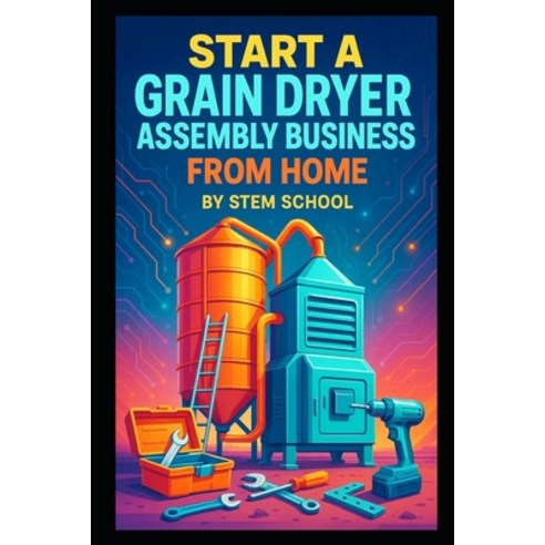 (영문도서)Start a Grain Dryer Assembly Business from Home Paperback, Independently Published, English, 9798243624824