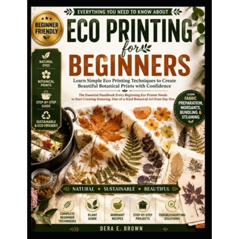 (영문도서)Everything You Need to Know About Eco Printing for Beginners: Learn Simple Eco P... Paperback, Independently Published, English, 9798183864014