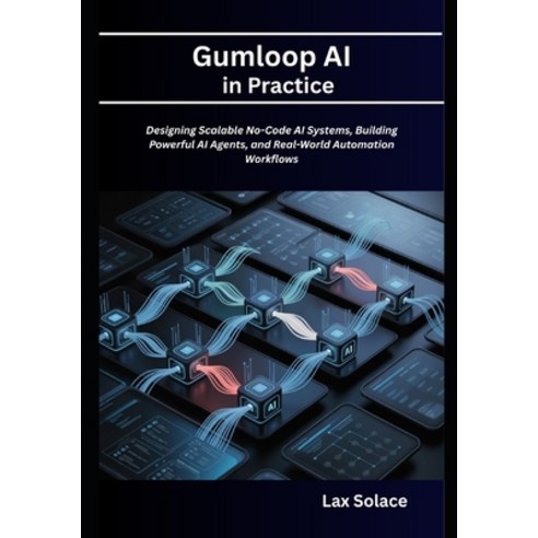 (영문도서)Gumloop AI in Practice: Designing Scalable No-Code AI Systems Building Powerful... Paperback, Independently Published, English, 9798195896638
