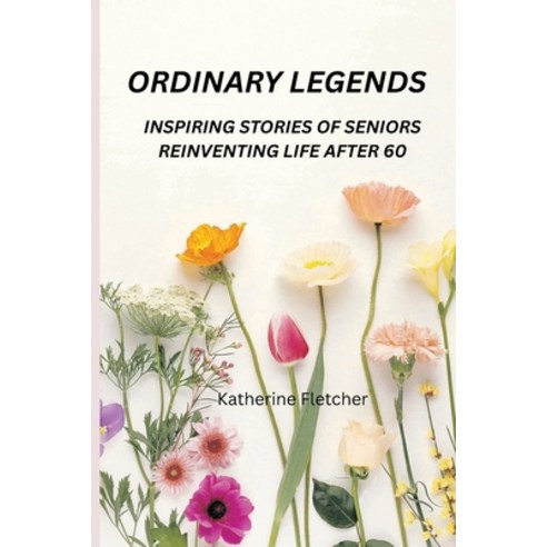 (영문도서)Ordinary Legends: Inspiring Stories of Seniors Reinventing Life After 60 Paperback, Independently Published, English, 9798271440977