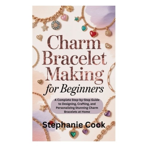 (영문도서)Charm Bracelet Making for Beginners: A Complete Step-by-Step Guide to Designing ... Paperback, Independently Published, English, 9798269527475