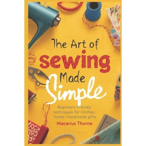 (영문도서)The Art of Sewing Made Simple: Beginner-Friendly Techniques for Clothes Home &... Paperback, Independently Published, English, 9798244535556
