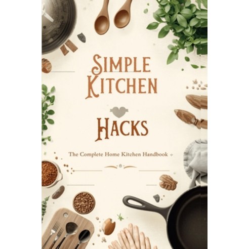 (영문도서)"Simple Kitchen Hacks - The Complete Home Kitchen Handbook" Paperback, Independently Published, English, 9798199861489