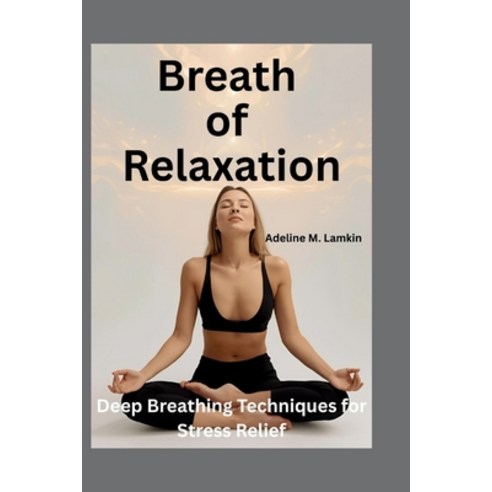 (영문도서)Breath of Relaxation: Deep Breathing Techniques for Stress Relief Paperback, Independently Published, English, 9798268605693