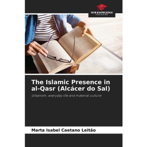 (영문도서)The Islamic Presence in al-Qasr (Alcácer do Sal) Paperback, Our Knowledge Publishing, English, 9786203851458
