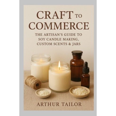 (영문도서)Craft to Commerce: The Artisan's Guide to Soy Candle Making Custom Scents & Jars Paperback, Independently Published, English, 9798266820937