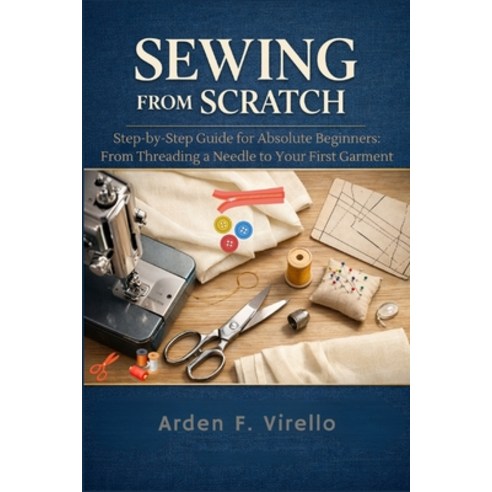 (영문도서)Sewing from Scratch: Step-by-Step Guide for Absolute Beginners: From Threading a... Paperback, Independently Published, English, 9798199188531