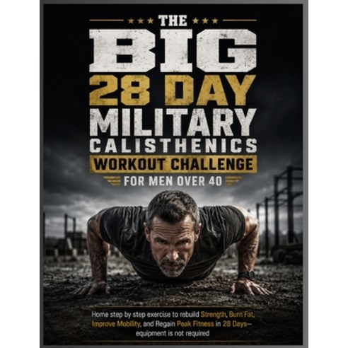 (영문도서)The Big 28 Day Military Calisthenics Workout Challenge for Men Over 40: Home ste... Paperback, Independently Published, English, 9798183575415