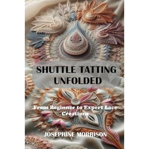 (영문도서)Shuttle Tatting Unfolded: From Beginner to Expert Lace Creations Paperback, Independently Published, English, 9798287618360