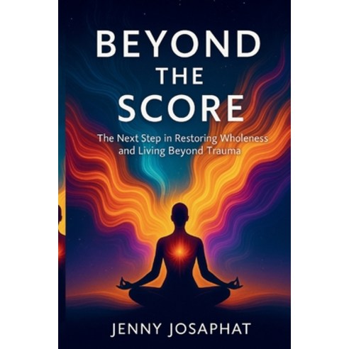 (영문도서)Beyond the Score: The Next Step in Restoring Wholeness and Living Beyond Trauma Paperback, Independently Published, English, 9798266422926