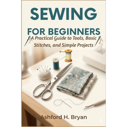 (영문도서)Sewing For Beginners: A Practical Guide to Tools Basic Stitches and Simple Pro... Paperback, Independently Published, English, 9798195650834