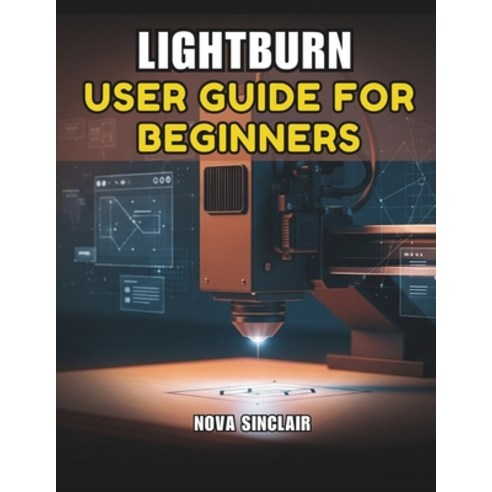 (영문도서)Lightburn User Guide for Beginners: A Step-by-Step Manual for Laser Engraving an... Paperback, Independently Published, English, 9798245182452