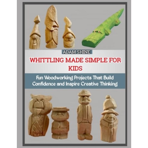 (영문도서)Whittling Made Simple for Kids: Fun Woodworking Projects That Build Confidence a... Paperback, Independently Published, English, 9798277326374