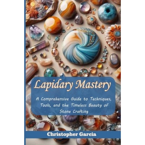 (영문도서)Lapidary Mastery: A Comprehensive Guide to Techniques Tools and the Timeless B... Paperback, Independently Published, English, 9798275082968