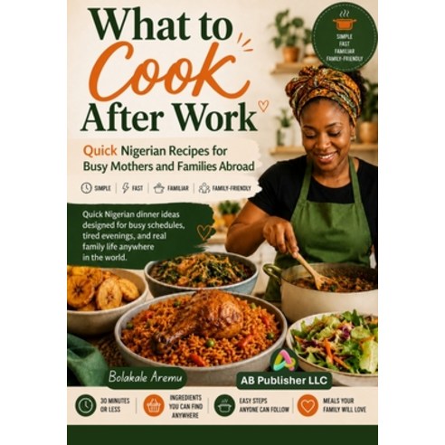 (영문도서)What to Cook After Work: Quick Nigerian Recipes for Busy Mothers and Families Ab... Paperback, AB Publisher LLC, English, 9798256054847