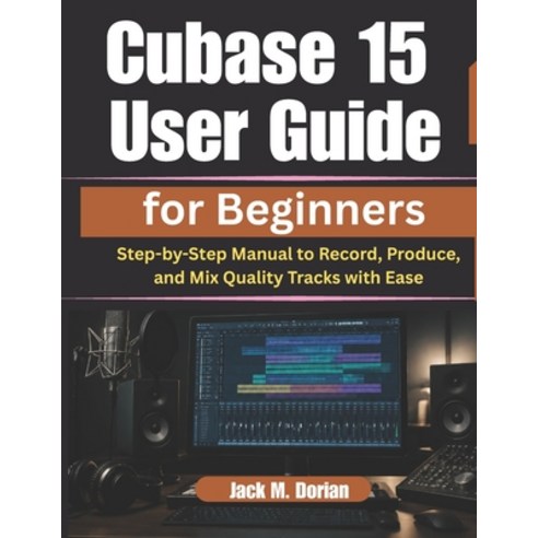 (영문도서)Cubase 15 User Guide for Beginners: Step-by-Step Manual to Record Produce and... Paperback, Independently Published, English, 9798195877682