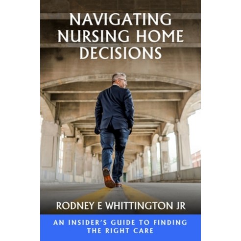 (영문도서)Navigating Nursing Home Decisions: An Insider's Guide to Finding the Right Care Paperback, Rodney E Whittington Jr, English, 9798256009380