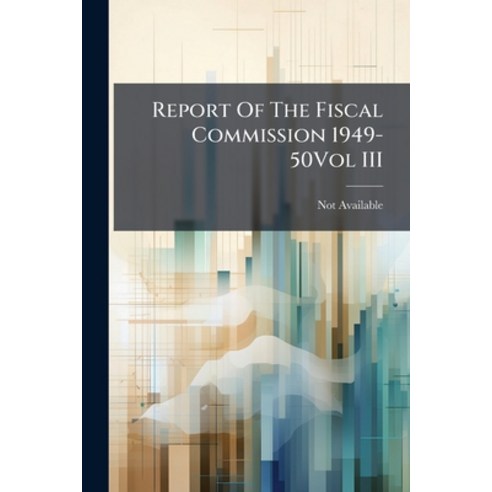 (영문도서)Report Of The Fiscal Commission 1949-50Vol III Paperback, English, 9781179547671, Nabu Press