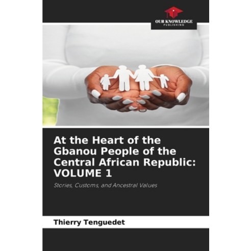 (영문도서)At the Heart of the Gbanou People of the Central African Republic: Volume 1 Paperback, Our Knowledge Publishing, English, 9786630259711