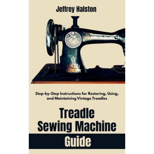 (영문도서)Treadle Sewing Machine Guide: Step-by-Step Instructions for Restoring Using an... Paperback, Independently Published, English, 9798285966685