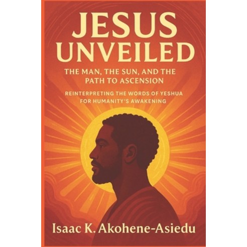 (영문도서)Jesus Unveiled: The Man the Sun and the Path to Ascension: Reinterpreting the... Paperback, Mavad Publications, English, 9789988402112