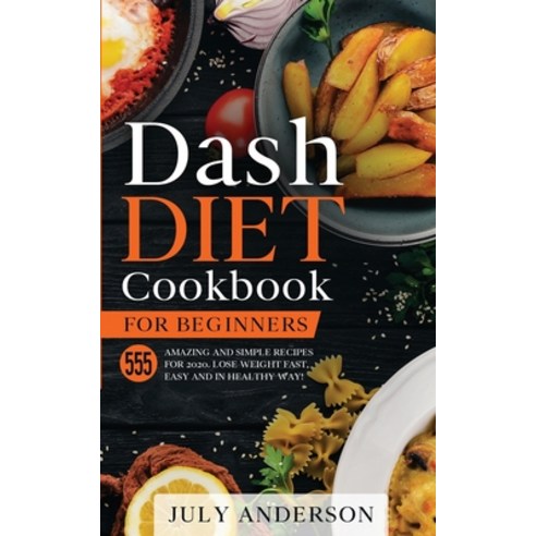 Dash Diet Cookbook for Beginners: 555 Amazing and Simple Recipes for ...
