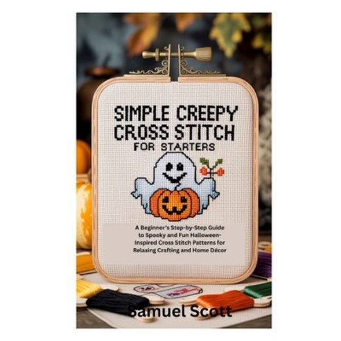 (영문도서)Simple Creepy Cross Stitch for Starters: A Beginner's Step-by-Step Guide to Spoo... Paperback, Independently Published, English, 9798270719548