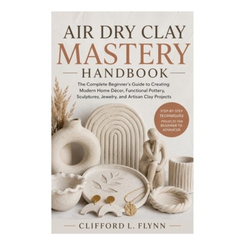 (영문도서)Air Dry Clay Mastery Handbook: The Complete Beginner's Guide to Creating Modern... Paperback, Independently Published, English, 9798196727207
