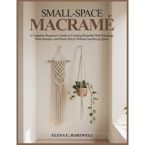 (영문도서)Small-Space Macramé: A Complete Beginner's Guide to Creating Beautiful Wall Hang... Paperback, Independently Published, English, 9798245221090
