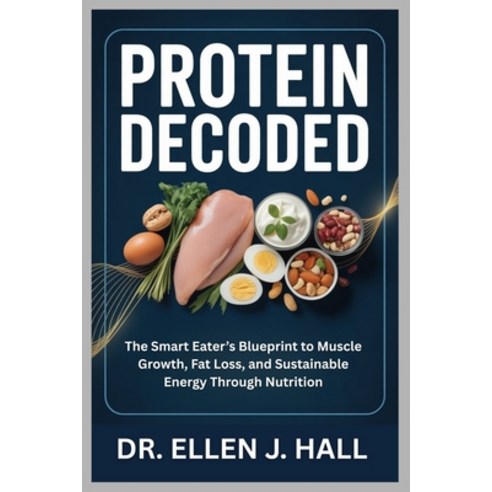 (영문도서)Protein Decoded: The Smart Eater's Blueprint to Muscle Growth Fat Loss and Sus... Paperback, Independently Published, English, 9798271781407