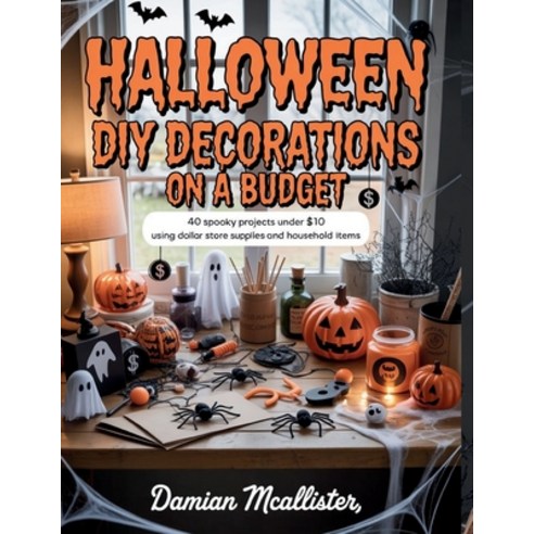 (영문도서)Halloween DIY Decorations on a Budget: 40 Spooky Projects Under $10 Using Dollar... Paperback, Independently Published, English, 9798265009944