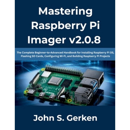 (영문도서)Mastering Raspberry Pi Imager v2.0.8: The Complete Beginner-to-Advanced Handbook... Paperback, Independently Published, English, 9798198039698