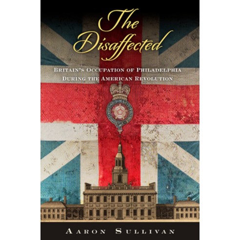 (영문도서)The Disaffected: Britain's Occupation of Philadelphia During the American Revolu... Paperback, University of Pennsylvania ..., English, 9781512829693