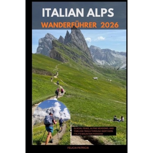 (영문도서)Italian Alps Hiking Guide 2026: Glacial Peaks Alpine Meadows and Timeless Trai... Paperback, Independently Published, English, 9798274867030