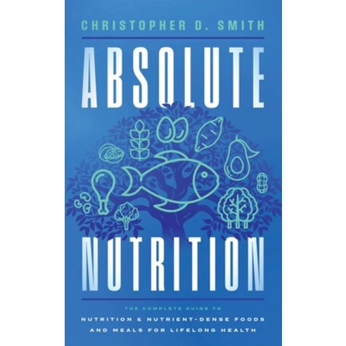 (영문도서)Absolute Nutrition: The Complete Guide to Nutrition and Nutrient-Dense Foods and... Hardcover, Strategic Health Risk Consu..., English, 9798994229200