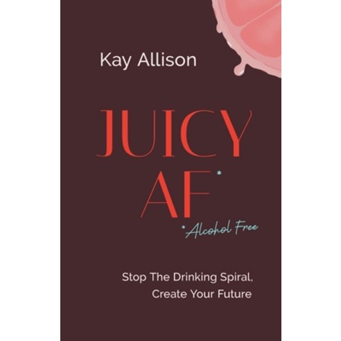 (영문도서)Juicy AF*: Stop the Drinking Spiral Create Your Future Paperback, Lioncrest Publishing, English, 9781544536873