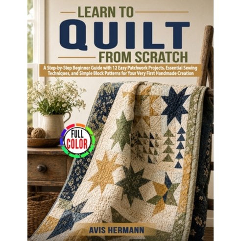 (영문도서)Learn to Quilt from Scratch: A Step-by-Step Beginner Guide with 12 Easy Patchwor... Paperback, Independently Published, English, 9798199464871