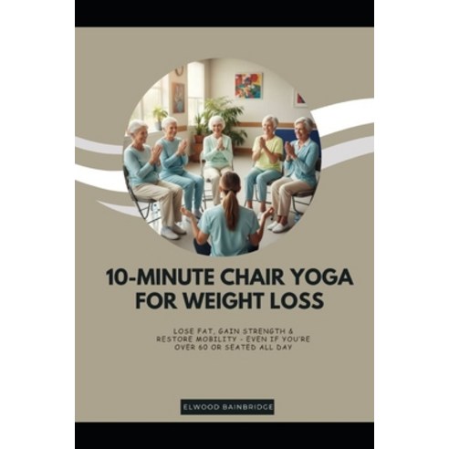 (영문도서)10-Minute Chair Yoga for Weight Loss: Lose Fat Gain Strength & Restore Mobility... Paperback, Independently Published, English, 9798272988430