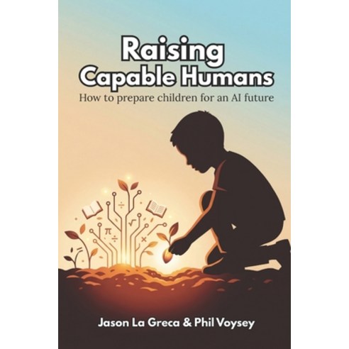 (영문도서)Raising Capable Humans: How to prepare children for an AI Future Paperback, Independently Published, English, 9798259346673